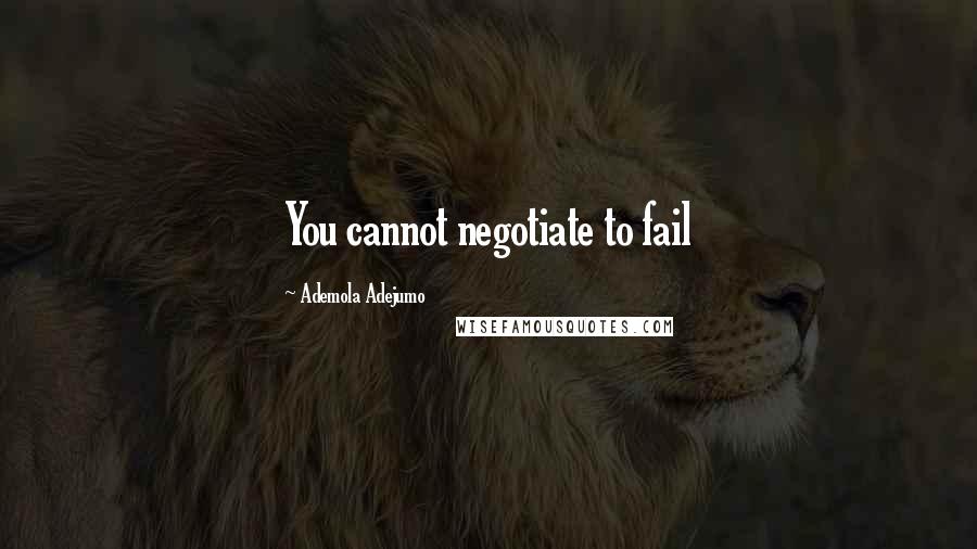 Ademola Adejumo Quotes: You cannot negotiate to fail