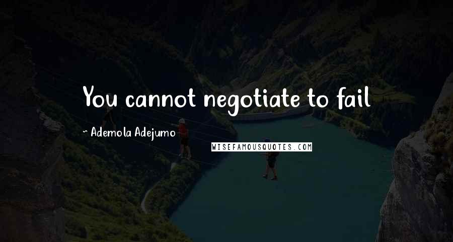 Ademola Adejumo Quotes: You cannot negotiate to fail