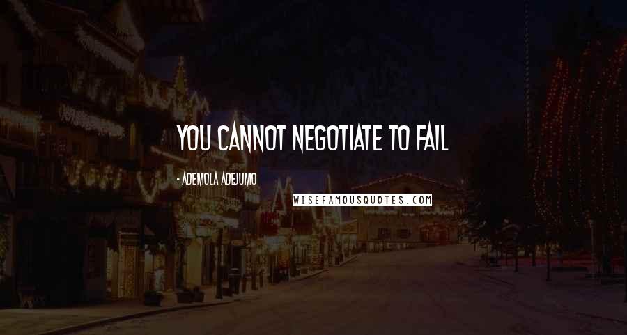 Ademola Adejumo Quotes: You cannot negotiate to fail