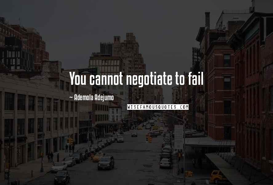 Ademola Adejumo Quotes: You cannot negotiate to fail