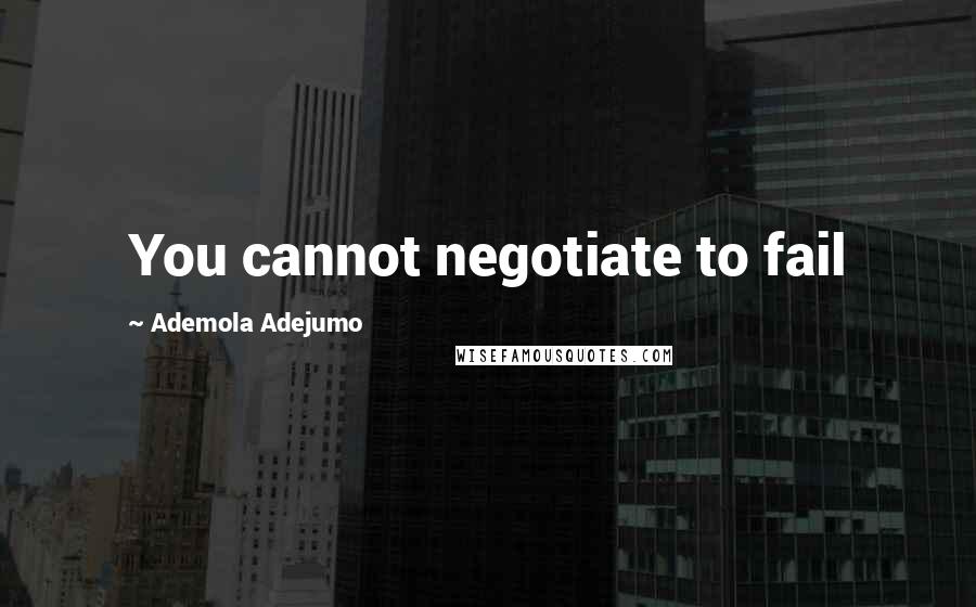 Ademola Adejumo Quotes: You cannot negotiate to fail