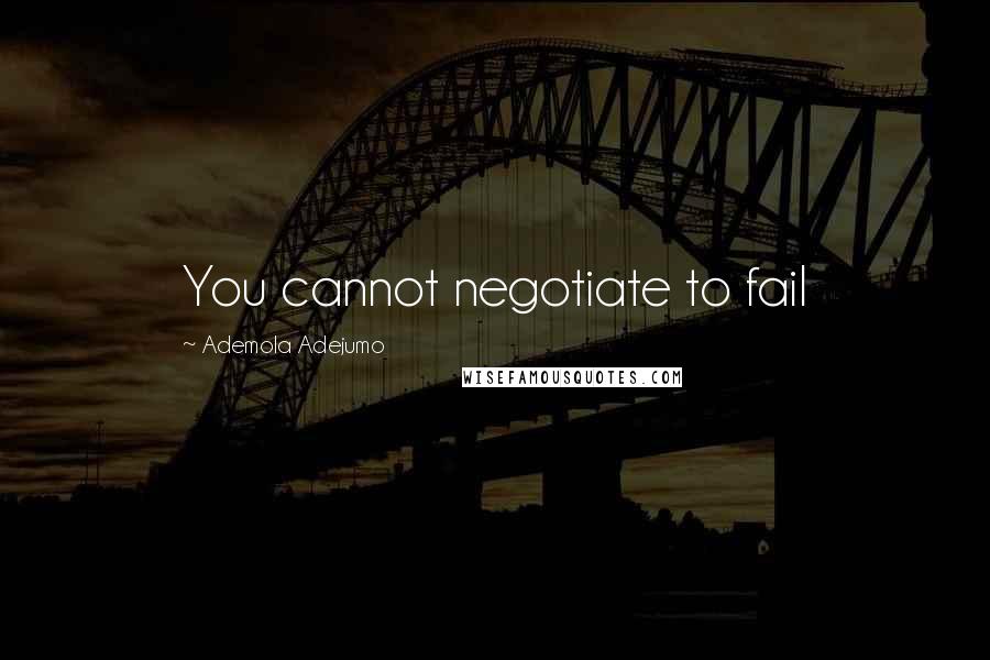 Ademola Adejumo Quotes: You cannot negotiate to fail