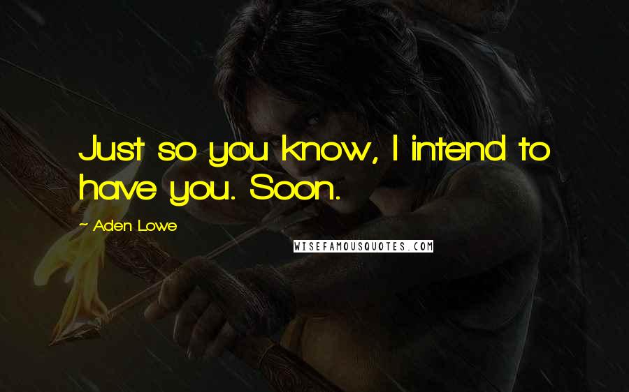 Aden Lowe Quotes: Just so you know, I intend to have you. Soon.