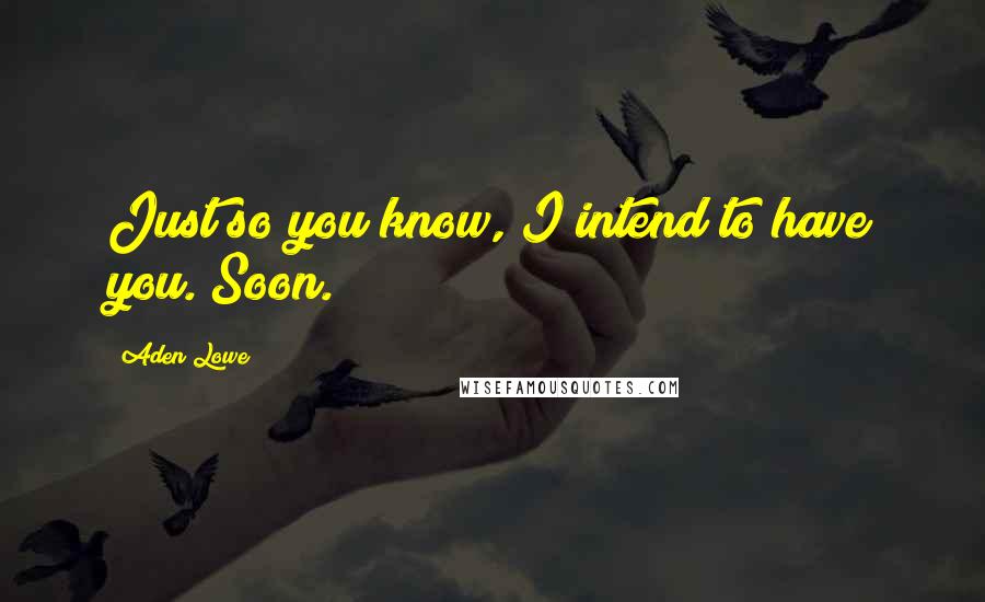 Aden Lowe Quotes: Just so you know, I intend to have you. Soon.