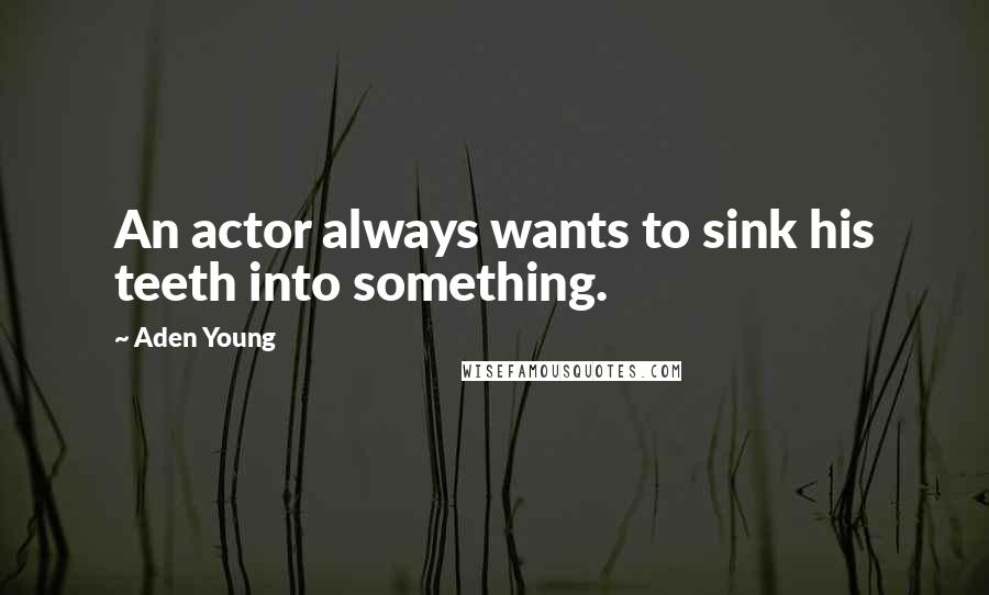 Aden Young Quotes: An actor always wants to sink his teeth into something.