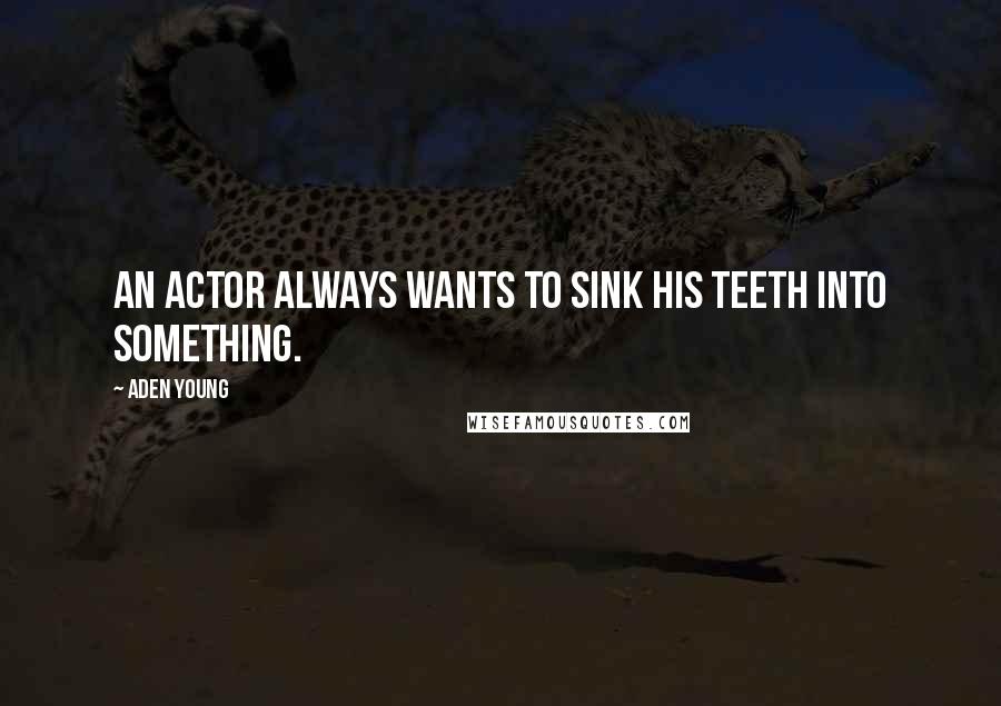 Aden Young Quotes: An actor always wants to sink his teeth into something.