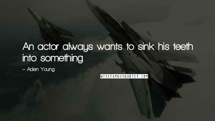 Aden Young Quotes: An actor always wants to sink his teeth into something.