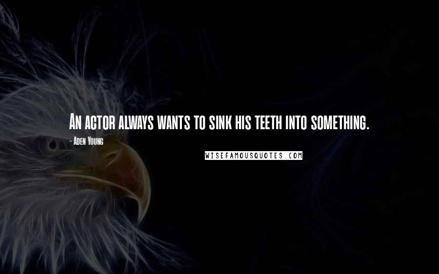 Aden Young Quotes: An actor always wants to sink his teeth into something.