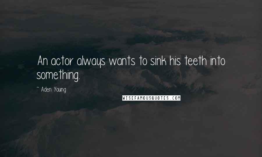 Aden Young Quotes: An actor always wants to sink his teeth into something.