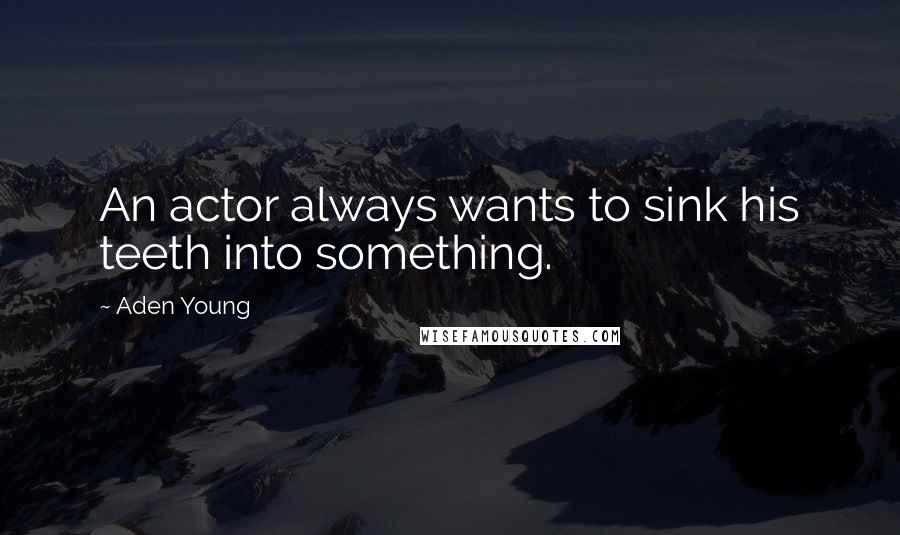 Aden Young Quotes: An actor always wants to sink his teeth into something.