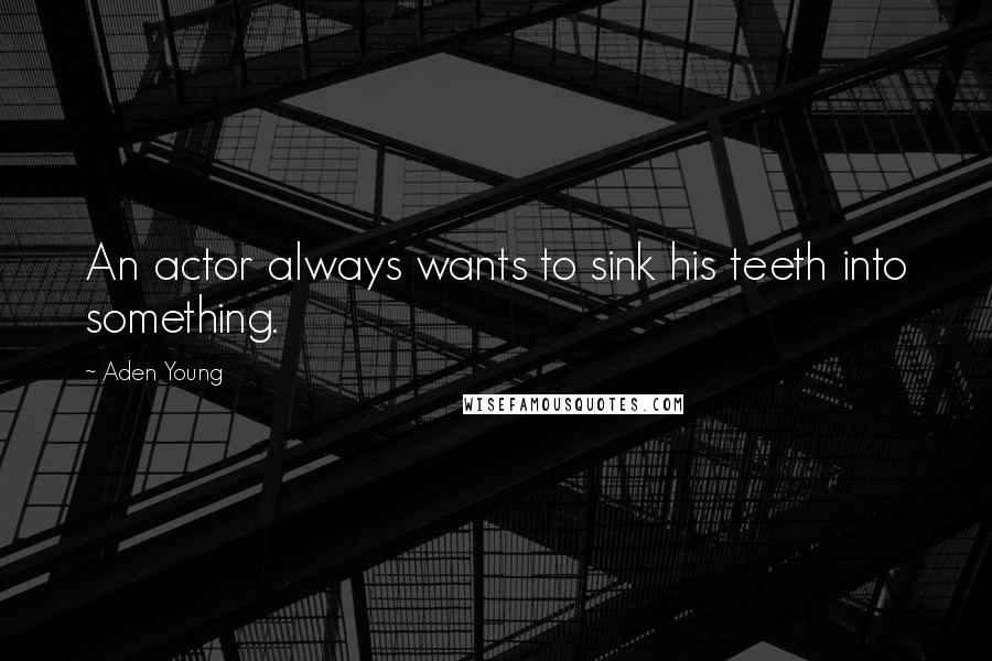 Aden Young Quotes: An actor always wants to sink his teeth into something.