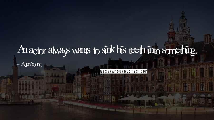 Aden Young Quotes: An actor always wants to sink his teeth into something.