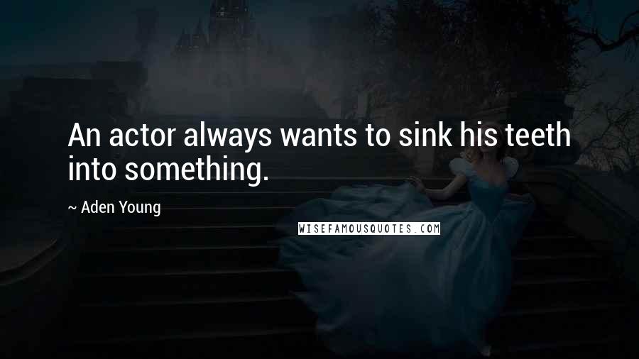 Aden Young Quotes: An actor always wants to sink his teeth into something.