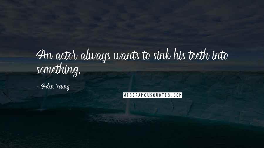Aden Young Quotes: An actor always wants to sink his teeth into something.