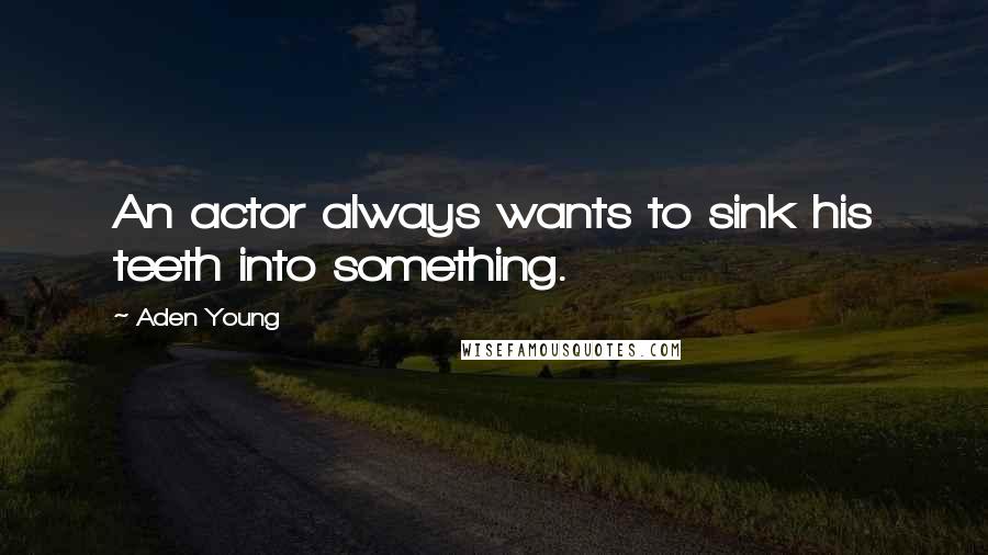 Aden Young Quotes: An actor always wants to sink his teeth into something.