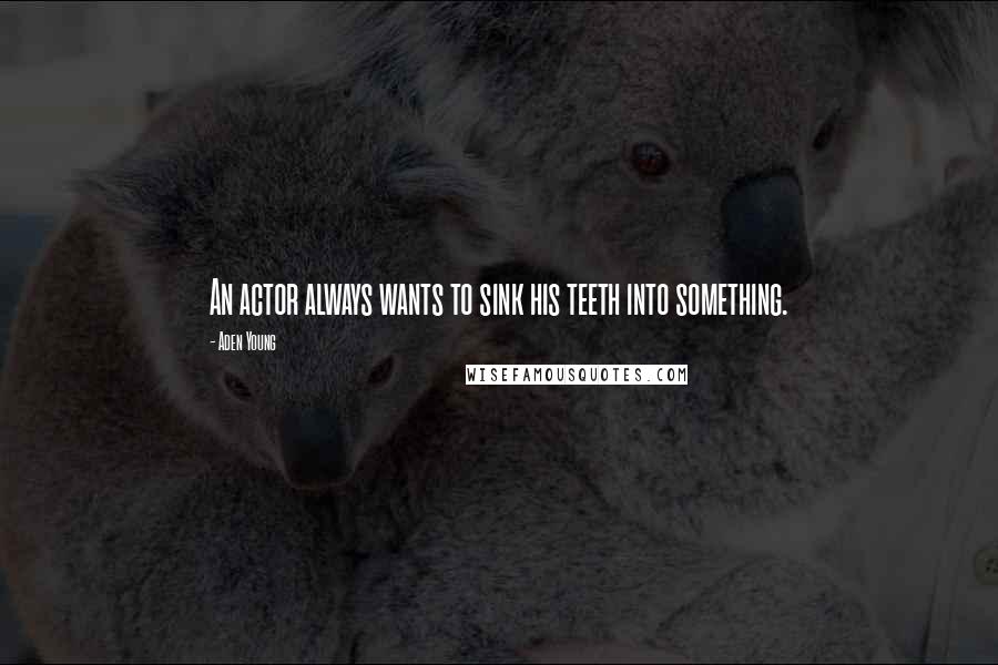 Aden Young Quotes: An actor always wants to sink his teeth into something.