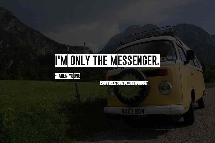 Aden Young Quotes: I'm only the messenger.