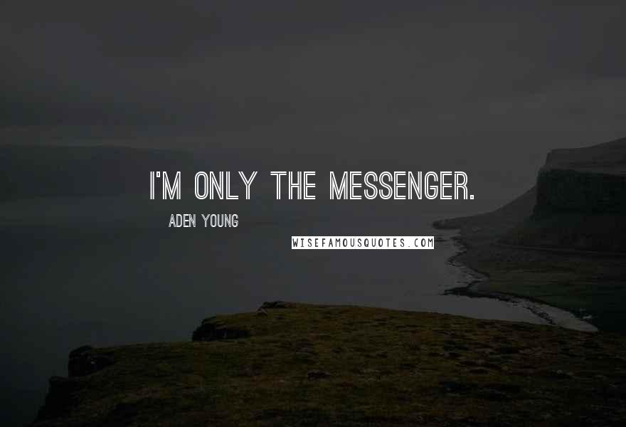 Aden Young Quotes: I'm only the messenger.