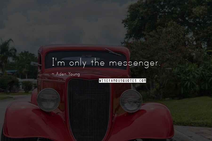 Aden Young Quotes: I'm only the messenger.