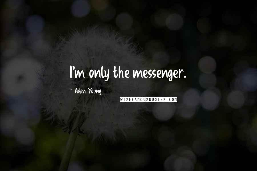 Aden Young Quotes: I'm only the messenger.