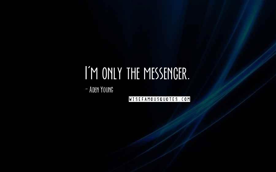 Aden Young Quotes: I'm only the messenger.