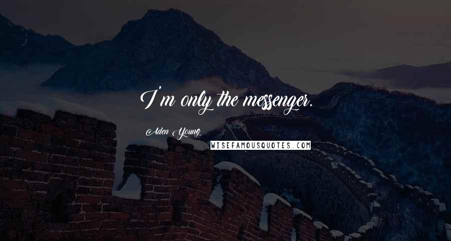 Aden Young Quotes: I'm only the messenger.