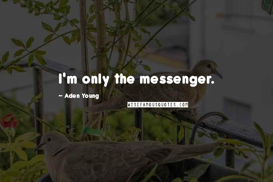 Aden Young Quotes: I'm only the messenger.