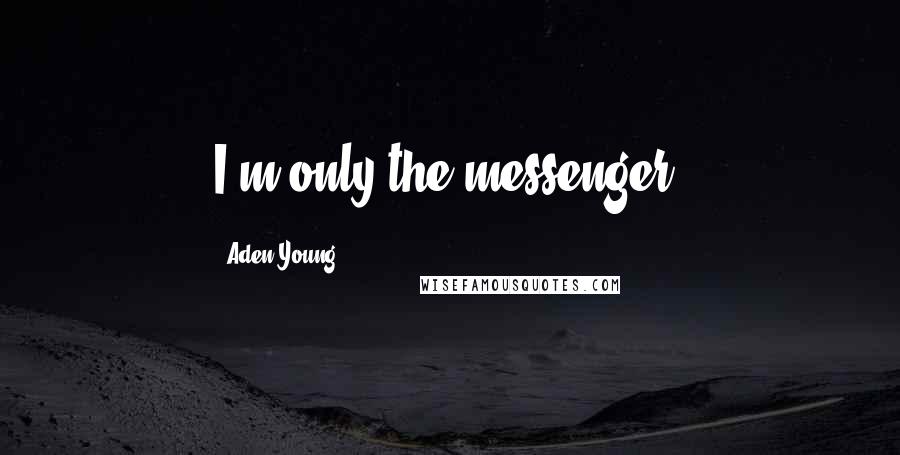 Aden Young Quotes: I'm only the messenger.