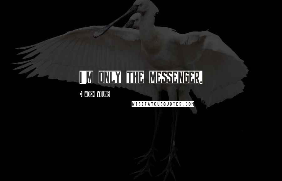 Aden Young Quotes: I'm only the messenger.