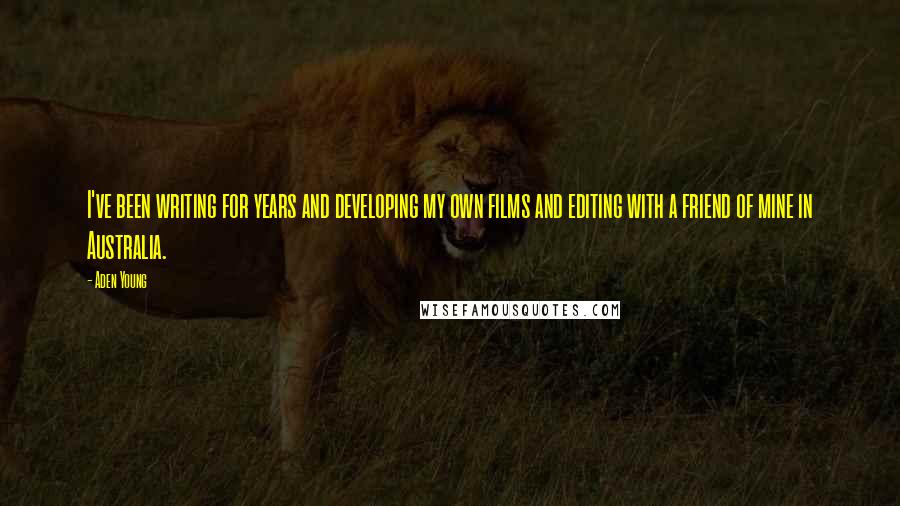 Aden Young Quotes: I've been writing for years and developing my own films and editing with a friend of mine in Australia.