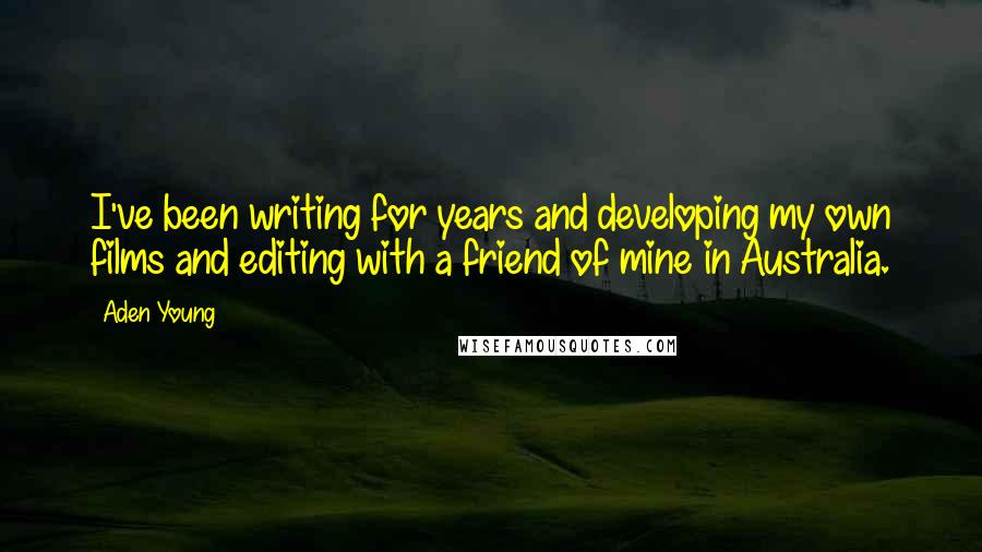 Aden Young Quotes: I've been writing for years and developing my own films and editing with a friend of mine in Australia.
