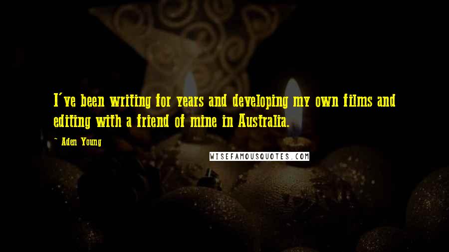 Aden Young Quotes: I've been writing for years and developing my own films and editing with a friend of mine in Australia.