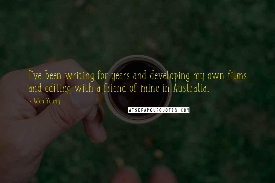 Aden Young Quotes: I've been writing for years and developing my own films and editing with a friend of mine in Australia.