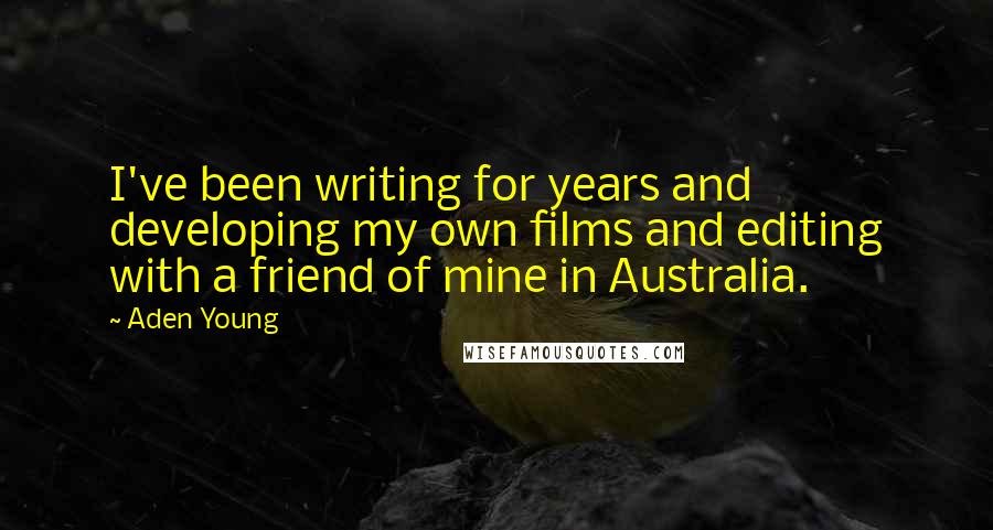 Aden Young Quotes: I've been writing for years and developing my own films and editing with a friend of mine in Australia.