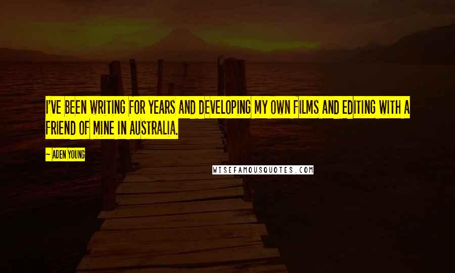 Aden Young Quotes: I've been writing for years and developing my own films and editing with a friend of mine in Australia.