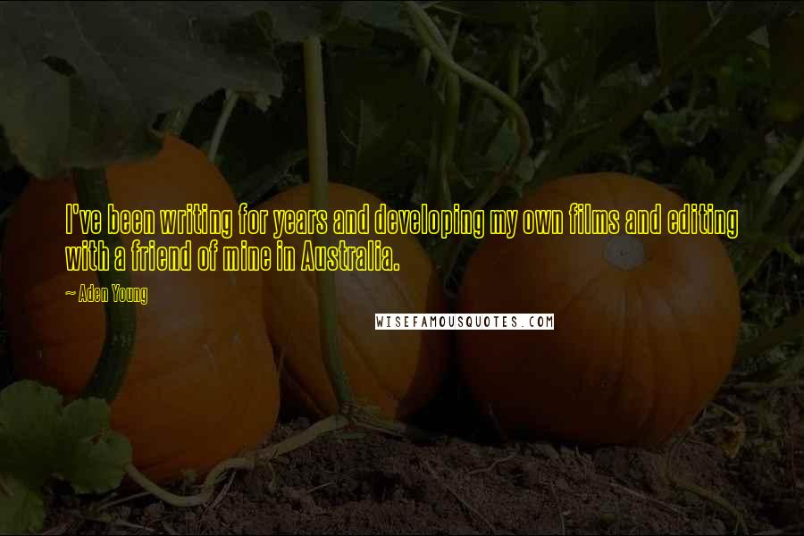 Aden Young Quotes: I've been writing for years and developing my own films and editing with a friend of mine in Australia.