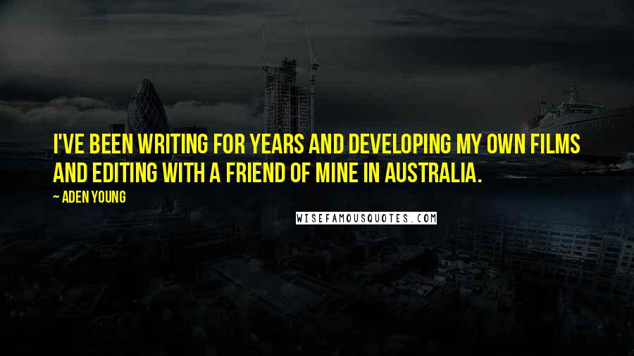 Aden Young Quotes: I've been writing for years and developing my own films and editing with a friend of mine in Australia.