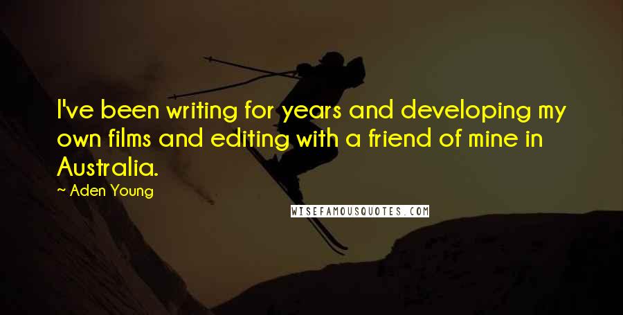Aden Young Quotes: I've been writing for years and developing my own films and editing with a friend of mine in Australia.