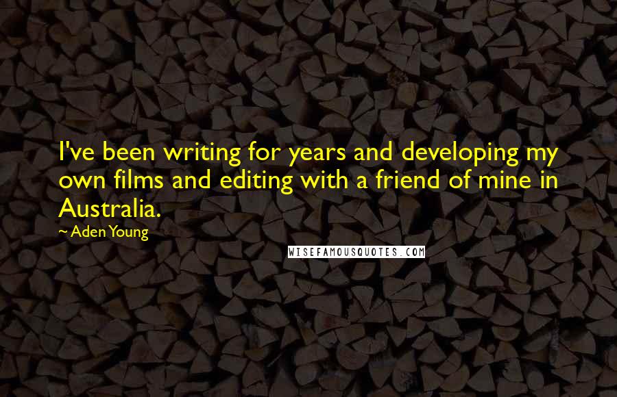 Aden Young Quotes: I've been writing for years and developing my own films and editing with a friend of mine in Australia.