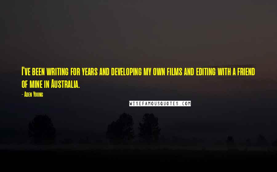 Aden Young Quotes: I've been writing for years and developing my own films and editing with a friend of mine in Australia.
