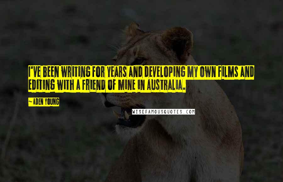 Aden Young Quotes: I've been writing for years and developing my own films and editing with a friend of mine in Australia.