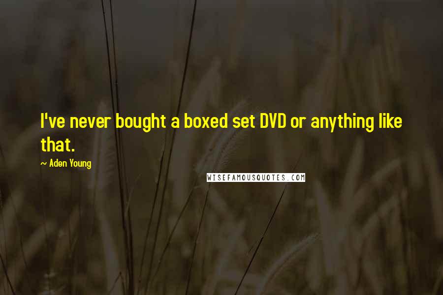 Aden Young Quotes: I've never bought a boxed set DVD or anything like that.