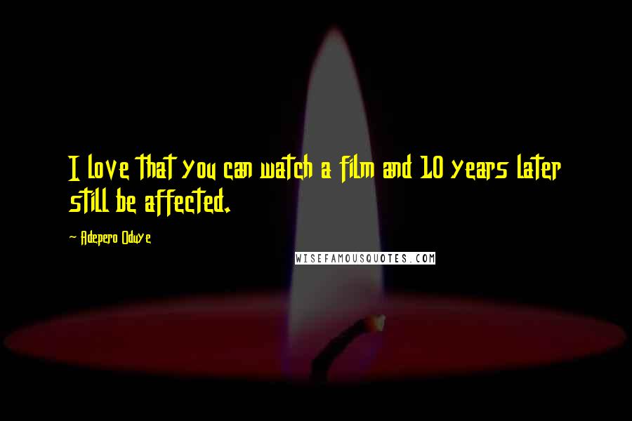 Adepero Oduye Quotes: I love that you can watch a film and 10 years later still be affected.