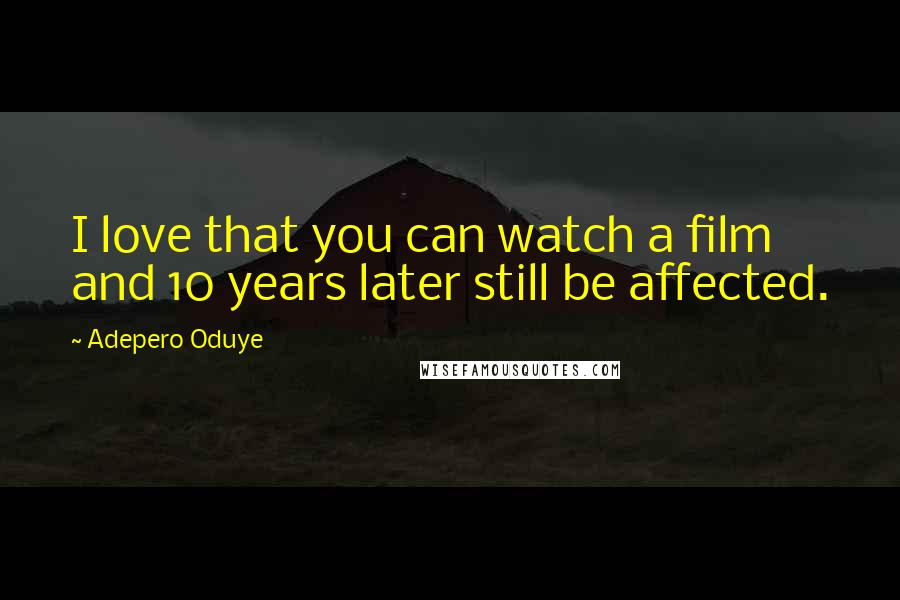 Adepero Oduye Quotes: I love that you can watch a film and 10 years later still be affected.