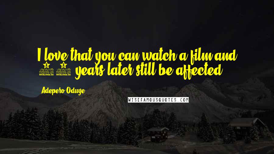 Adepero Oduye Quotes: I love that you can watch a film and 10 years later still be affected.