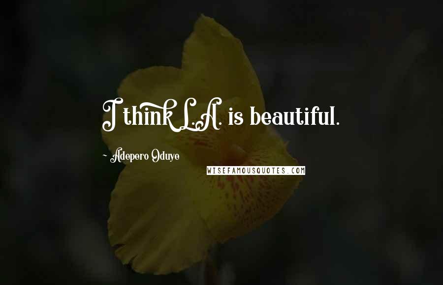 Adepero Oduye Quotes: I think L.A. is beautiful.
