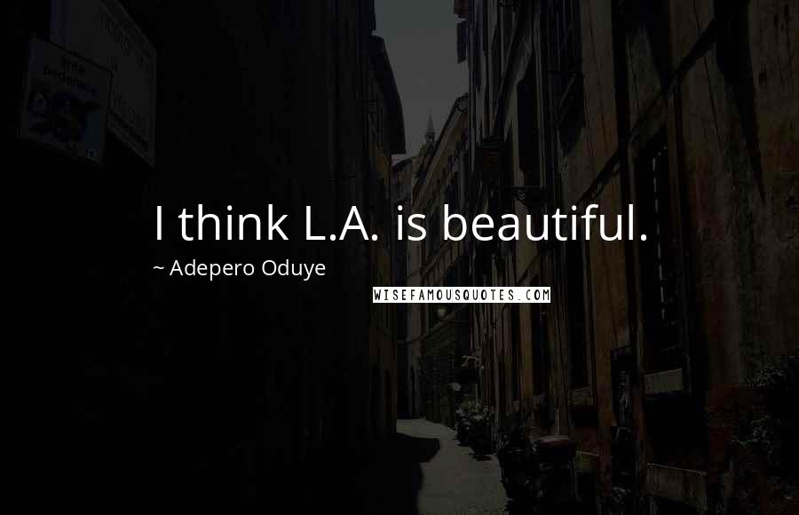Adepero Oduye Quotes: I think L.A. is beautiful.