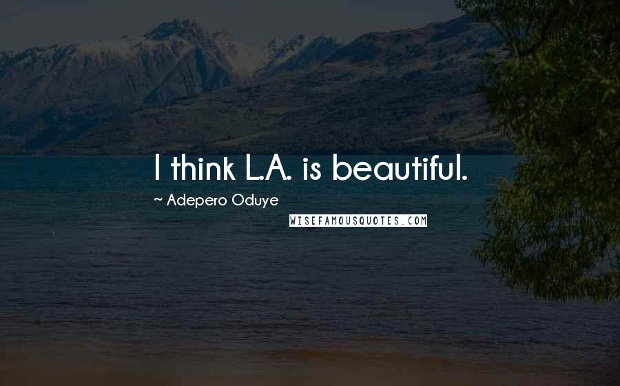 Adepero Oduye Quotes: I think L.A. is beautiful.