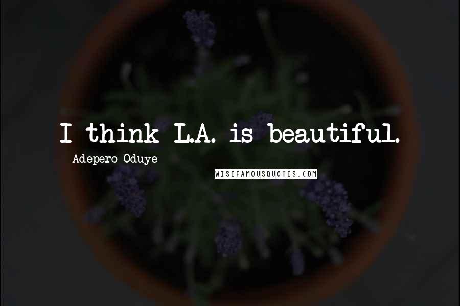 Adepero Oduye Quotes: I think L.A. is beautiful.