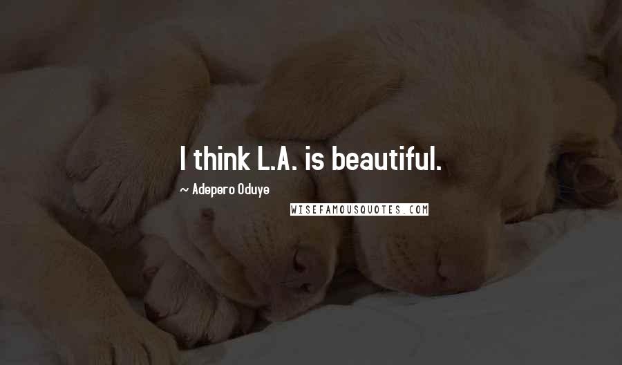 Adepero Oduye Quotes: I think L.A. is beautiful.